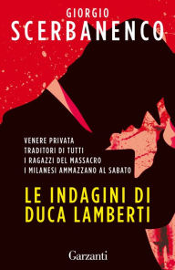 Title: Le indagini di Duca Lamberti: Venere privata, Traditori di tutti, I ragazzi del massacro, I milanesi ammazzano al sabato, Author: Giorgio Scerbanenco