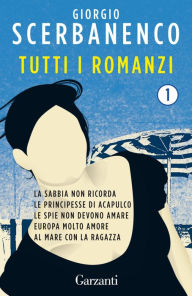 Title: Tutti i romanzi 1: Al mare con la ragazza, Europa molto amore, La sabbia non ricorda, Le principesse di Acapulco, Le spie non devono amare, Author: Giorgio Scerbanenco