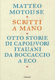 Title: Scritti a mano: Come otto scrittori italiani hanno creato i loro capolavori, Author: Matteo Motolese