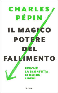 Title: Il magico potere del fallimento: Perché la sconfitta ci rende liberi, Author: Charles Pépin