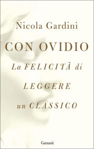 Title: Con Ovidio: La felicità di leggere un classico, Author: Nicola Gardini