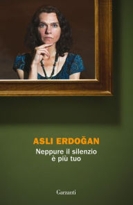 Title: Neppure il silenzio è più tuo, Author: Asli Erdogan