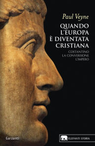 Title: Quando l'Europa è diventata cristiana: Costantino, la conversione, l'impero, Author: Paul Veyne