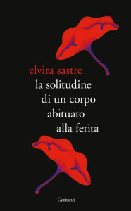 Title: La solitudine di un corpo abituato alla ferita, Author: Elvira Sastre
