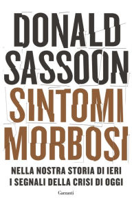 Title: Sintomi morbosi: Nella nostra storia di ieri i segnali della crisi di oggi, Author: Donald Sassoon