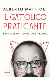 Title: Il gattolico praticante: Esercizi di devozione felina, Author: Alberto Mattioli