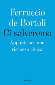 Title: Ci salveremo: Appunti per una riscossa civica, Author: Ferruccio de Bortoli