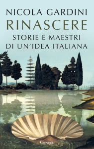 Title: Rinascere: Storie e maestri di un'idea italiana, Author: Nicola Gardini