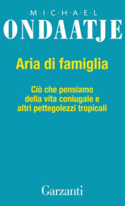 Title: Aria di famiglia: Ciò che pensiamo della vita coniugale e altri pettegolezzi tropicali, Author: Michael Ondaatje