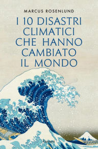 Title: I 10 disastri climatici che hanno cambiato il mondo, Author: Marcus Rosenlund