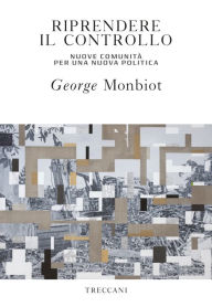 Title: Riprendere il controllo: Nuove comunità per una nuova politica, Author: George Monbiot
