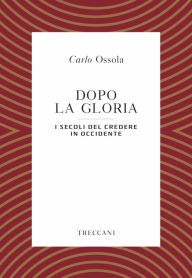 Title: Dopo la gloria: I secoli del credere in Occidente, Author: Carlo Ossola