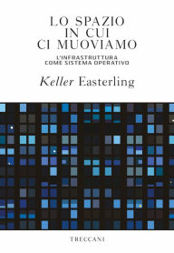 Title: Lo spazio in cui ci muoviamo: L'infrastruttura come sistema operativo, Author: Keller Easterling