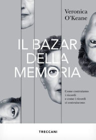 Title: Il bazar della memoria: Come costruiamo i ricordi e come i ricordi ci costruiscono, Author: Veronica O'Keane