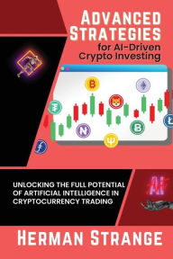 Title: Advanced Strategies for AI-Driven Crypto Investing: Unlocking the Full Potential of Artificial Intelligence in Cryptocurrency Trading, Author: Herman Strange