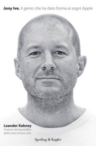 Title: Jony Ive. Il genio che ha dato forma ai sogni Apple, Author: Leander Kahney