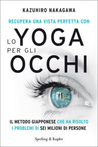 Title: Recupera una vista perfetta con lo yoga per gli occhi, Author: Kazuhiro Nakagawa