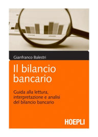 Title: Il bilancio bancario: Guida alla lettura, interpretazione e analisi del bilancio bancario, Author: Gianfranco Balestri