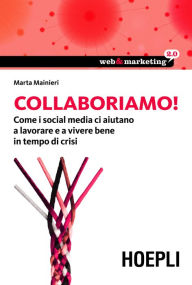 Title: Collaboriamo!: Come i Social Media ci aiutano a lavorare e a vivere bene in tempo di crisi, Author: Marta Manieri