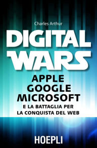 Title: Digital Wars: Apple Google Microsoft e la battaglia per la conquista del Web, Author: Charles  Arthur