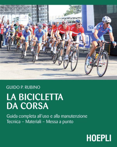 La bicicletta da corsa: Guida completa all'uso e alla manutenzione. tecnica - materiali - messa a punto