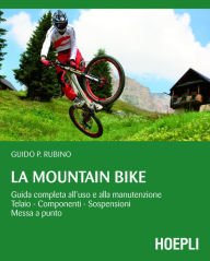 Title: La Mountain Bike: Guida completa all'uso e alla manutenzione, telaio - componenti - sospensioni - messa a punto, Author: Guido Rubino