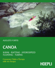 Title: Canoa: Kayak - Rafting - Hydrospeed - Floating - Tubing. Conoscere l'Italia e l'Europa sulle vie d'acqua, Author: Augusto Fortis