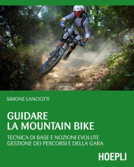 Title: Guidare la Mountain Bike: Tecnica di base e nozioni evolute - gestione dei percorsi e della gara, Author: Simone Lanciotti