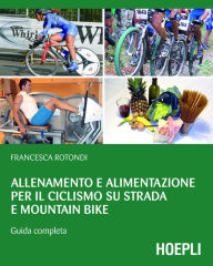 Title: Allenamento e alimentazione per il ciclismo su strada e Mountain Bike: Guida completa, Author: Francesca Rotondi