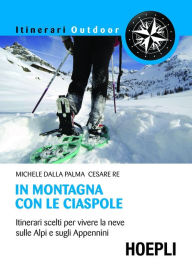 Title: In montagna con le ciaspole: Itinerari scelti per vivere la neve sulle alpi e sugli appennini, Author: Michele Dalla Palma