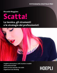 Title: Scatta!: La tecnica, gli strumenti e le strategie dei professionisti, Author: Riccardo Meggiato