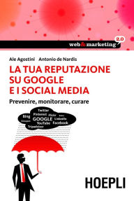 Title: La tua reputazione su Google i i Social Media: Prevenire, monitorare, curare, Author: Antonio De Nardis