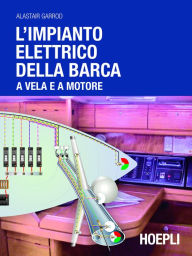 Title: L'impianto elettrico della barca a vela e a motore: A vela e a motore, Author: Alastair Garrod