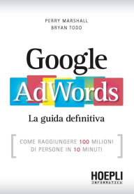 Title: Google AdWords: Come raggiungere 100 milioni di persone in 10 minuti, Author: Perry Marshall