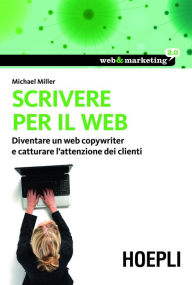 Title: Scrivere per il web: Diventare un Web Copywriter e catturare l'attenzione dei clienti, Author: Michael Miller