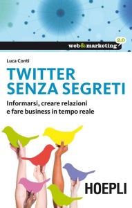 Title: Twitter senza segreti: Informarsi, creare relazioni e fare business in tempo reale, Author: Luca Conti