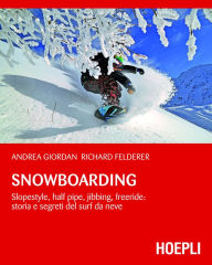Title: Snowboarding: Slopestyle, Half Pipe, Jibbing, Freeride: storia e segreti del surf da neve, Author: Andrea Giordan
