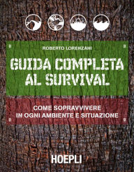 Title: Guida completa al Survival: Come sopravvivere in ogni ambiente e situazione, Author: Roberto Lorenzani