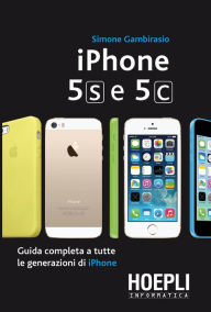 Title: Iphone 5s e 5c: Guida completa a tutte le generazioni di iPhone, Author: Simone Gambirasio