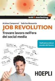 Title: Job Revolution: Trovare lavoro nell'era dei Social Media - Dall'università al mondo del lavoro, Author: Aristea Camporesi