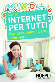 Title: Internet per tutti: Navigare, comunicare, informarsi, Author: Paolo Poli