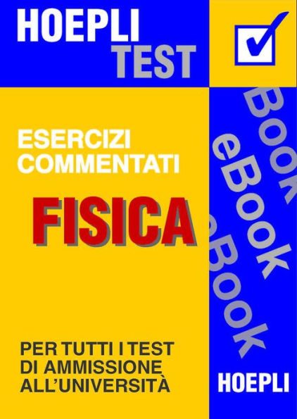 Fisica - Esercizi commentati: Per tutti i test di ammissione all'università