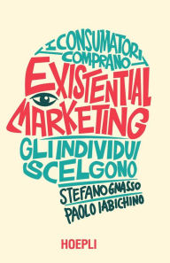 Title: Existential Marketing: I consumatori comprano - Gli individui scelgono, Author: Paolo Iabichino