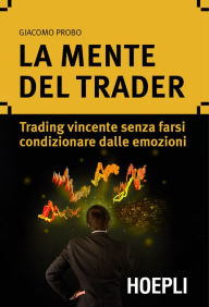 Title: La mente del trader: Trading vincente senza farsi condizionare dalle emozioni, Author: Giacomo Probo