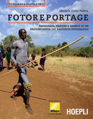 Title: Fotoreportage: Esperienze, trucchi e segreti di un professionista dello scatto fotografico, Author: Michele Dalla Palma