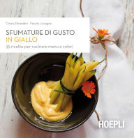 Title: Sfumature di gusto in giallo: 35 ricette per cucinare menu a colori, Author: Cinzia Donadini