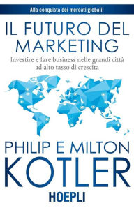 Title: Il futuro del marketing: Investire e fare business nelle grandi città ad alto tasso di crescita, Author: Philip Kotler