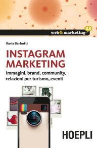 Title: Instagram Marketing: Immagini, brand, community, relazioni per il turismo, eventi, Author: Ilaria Barbotti