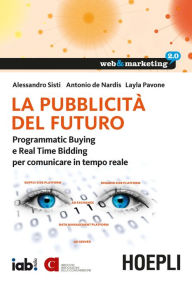 Title: La pubblicità del futuro: Programmatic Buying e Real Time Bidding per comunicare in tempo reale, Author: Alessandro Sisti