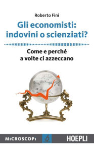 Title: Gli economisti: indovini o scienziati?: Come e perchè a volte ci azzeccano, Author: Roberto Fini